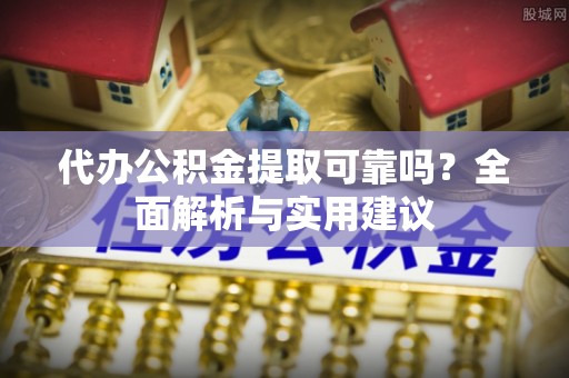 麻涌代办公积金提取可靠吗？全面解析与实用建议