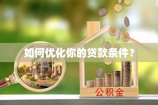 麻涌如何优化你的贷款条件？