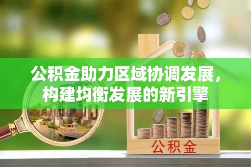 麻涌公积金助力区域协调发展，构建均衡发展的新引擎