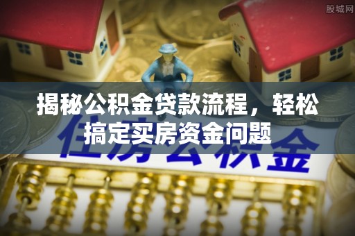 麻涌揭秘公积金贷款流程，轻松搞定买房资金问题