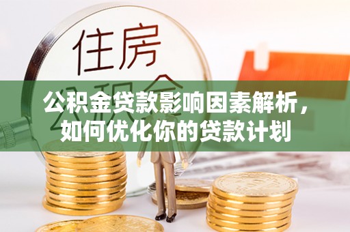 麻涌公积金贷款影响因素解析，如何优化你的贷款计划