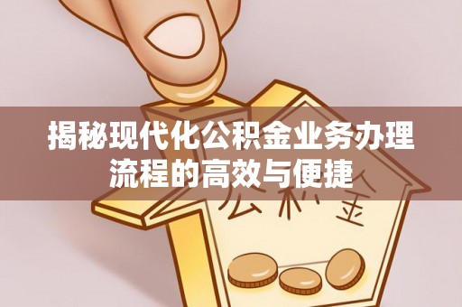 麻涌揭秘现代化公积金业务办理流程的高效与便捷