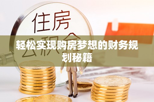 麻涌轻松实现购房梦想的财务规划秘籍