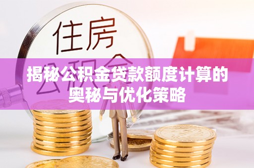 麻涌揭秘公积金贷款额度计算的奥秘与优化策略