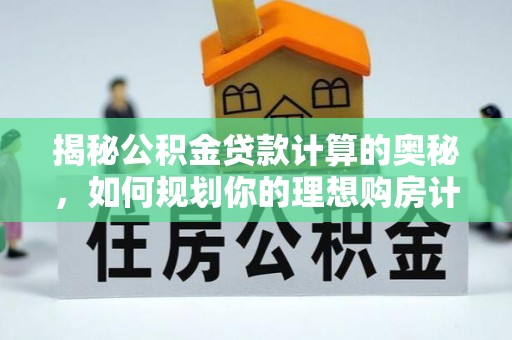 麻涌揭秘公积金贷款计算的奥秘，如何规划你的理想购房计划