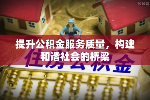 麻涌提升公积金服务质量，构建和谐社会的桥梁