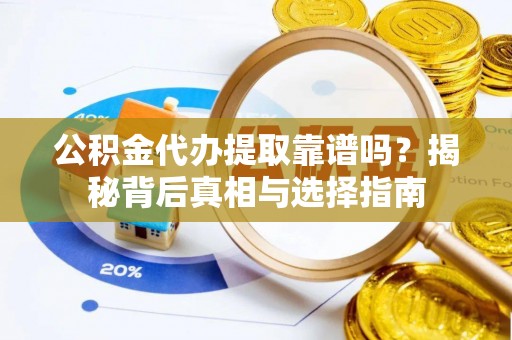 麻涌公积金代办提取靠谱吗？揭秘背后真相与选择指南