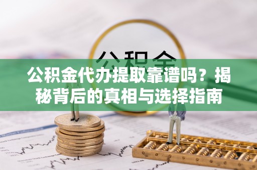 麻涌公积金代办提取靠谱吗？揭秘背后的真相与选择指南