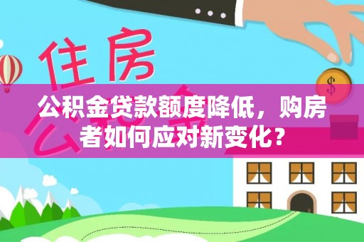 麻涌公积金贷款额度降低，购房者如何应对新变化？