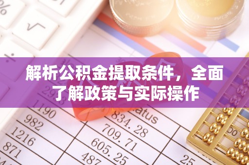 麻涌解析公积金提取条件，全面了解政策与实际操作