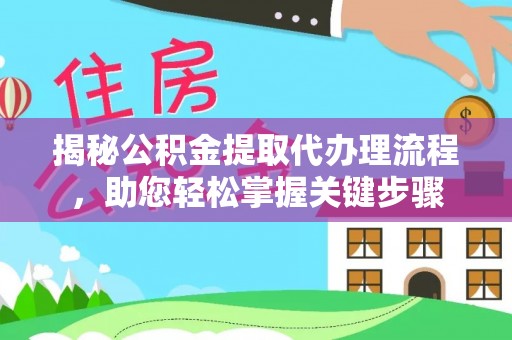 麻涌揭秘公积金提取代办理流程，助您轻松掌握关键步骤