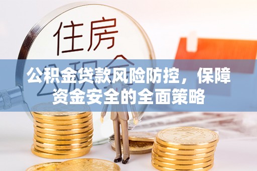麻涌公积金贷款风险防控，保障资金安全的全面策略