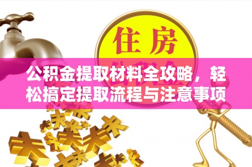 麻涌公积金提取材料全攻略，轻松搞定提取流程与注意事项
