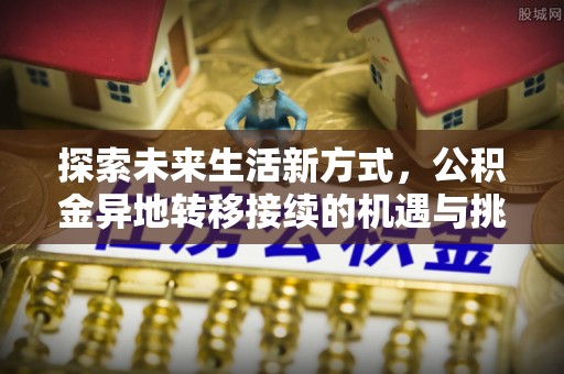 麻涌探索未来生活新方式，公积金异地转移接续的机遇与挑战