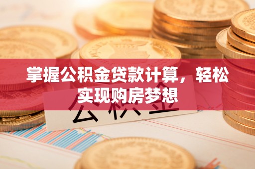 麻涌掌握公积金贷款计算，轻松实现购房梦想