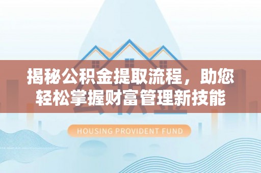 麻涌揭秘公积金提取流程，助您轻松掌握财富管理新技能