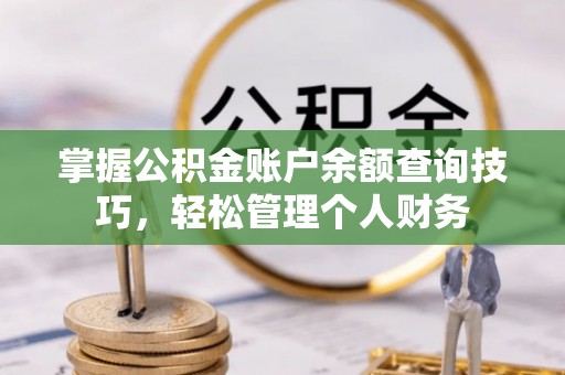 麻涌掌握公积金账户余额查询技巧，轻松管理个人财务