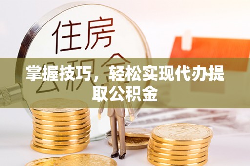 麻涌掌握技巧，轻松实现代办提取公积金