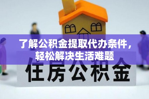 麻涌了解公积金提取代办条件，轻松解决生活难题