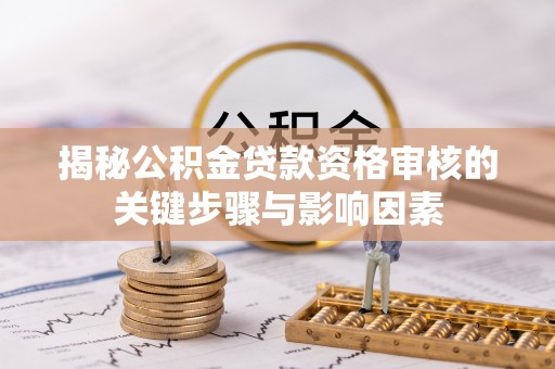 麻涌揭秘公积金贷款资格审核的关键步骤与影响因素