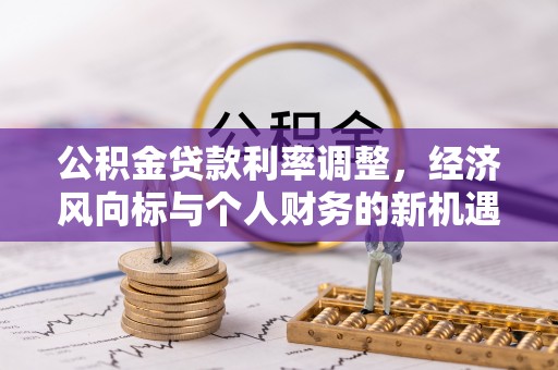 麻涌公积金贷款利率调整，经济风向标与个人财务的新机遇