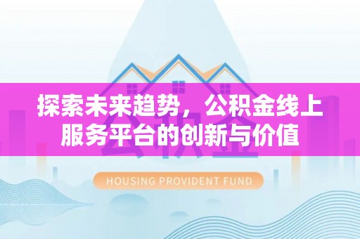 麻涌探索未来趋势，公积金线上服务平台的创新与价值