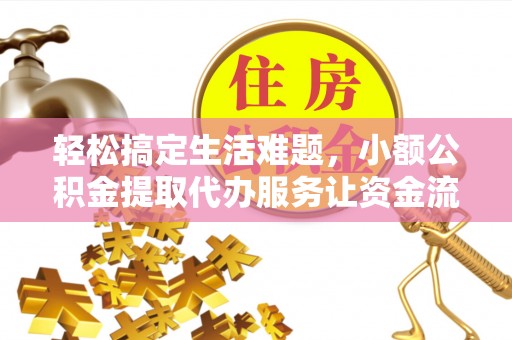 麻涌轻松搞定生活难题，小额公积金提取代办服务让资金流转更便捷