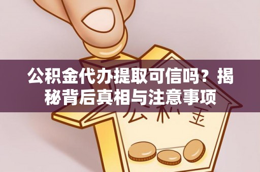 麻涌公积金代办提取可信吗？揭秘背后真相与注意事项