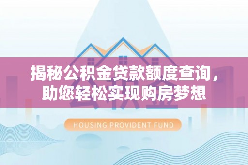 麻涌揭秘公积金贷款额度查询，助您轻松实现购房梦想
