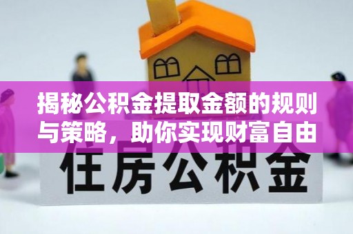 麻涌揭秘公积金提取金额的规则与策略，助你实现财富自由