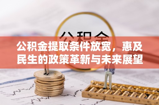 麻涌公积金提取条件放宽，惠及民生的政策革新与未来展望