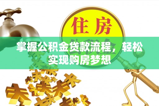 麻涌掌握公积金贷款流程，轻松实现购房梦想
