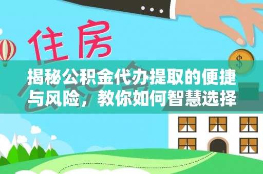 麻涌揭秘公积金代办提取的便捷与风险，教你如何智慧选择