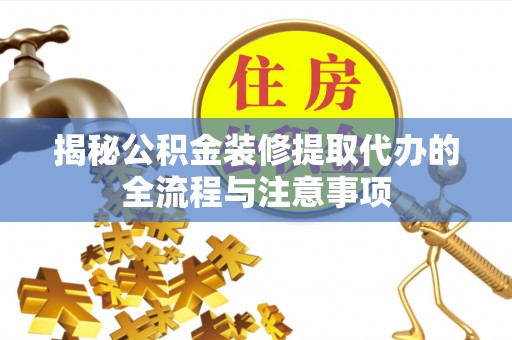 麻涌揭秘公积金装修提取代办的全流程与注意事项