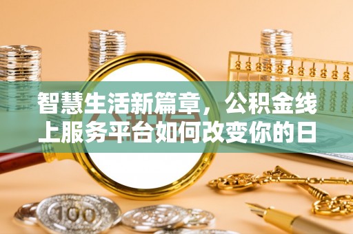 麻涌智慧生活新篇章，公积金线上服务平台如何改变你的日常