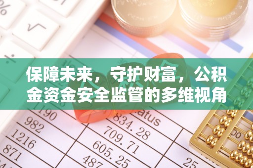 麻涌保障未来，守护财富，公积金资金安全监管的多维视角