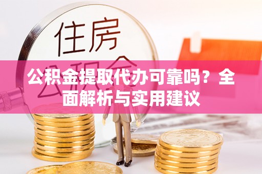 麻涌公积金提取代办可靠吗？全面解析与实用建议