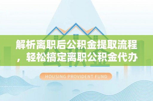 麻涌解析离职后公积金提取流程，轻松搞定离职公积金代办提取手续