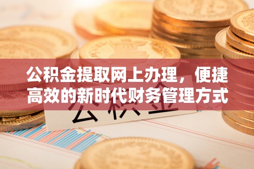 麻涌公积金提取网上办理，便捷高效的新时代财务管理方式