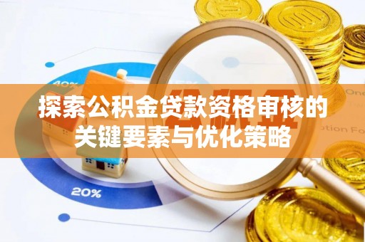 麻涌探索公积金贷款资格审核的关键要素与优化策略