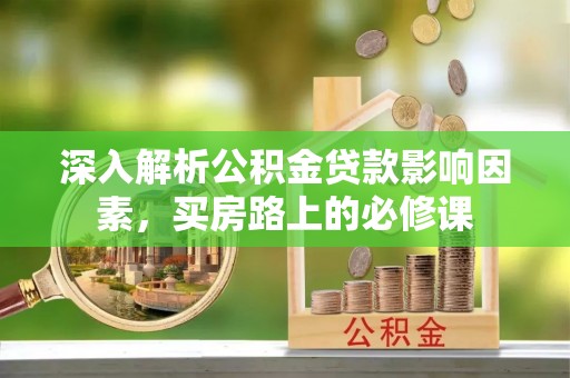 麻涌深入解析公积金贷款影响因素，买房路上的必修课