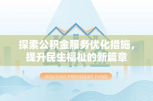 麻涌探索公积金服务优化措施，提升民生福祉的新篇章