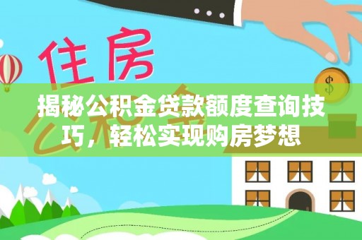 麻涌揭秘公积金贷款额度查询技巧，轻松实现购房梦想