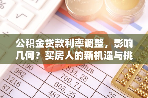 麻涌公积金贷款利率调整，影响几何？买房人的新机遇与挑战