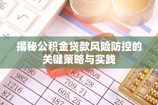 麻涌揭秘公积金贷款风险防控的关键策略与实践