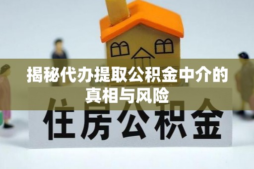 麻涌揭秘代办提取公积金中介的真相与风险