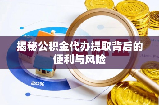 麻涌揭秘公积金代办提取背后的便利与风险