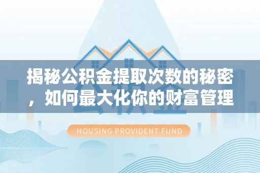 麻涌揭秘公积金提取次数的秘密，如何最大化你的财富管理