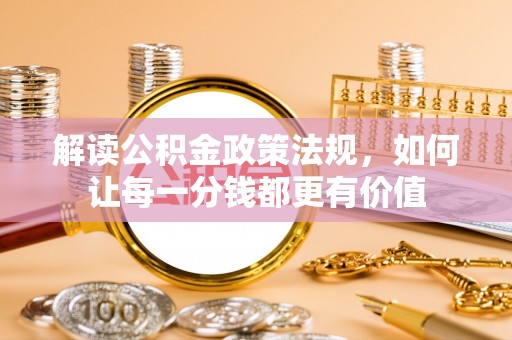麻涌解读公积金政策法规，如何让每一分钱都更有价值