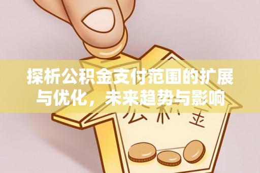 麻涌探析公积金支付范围的扩展与优化，未来趋势与影响